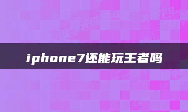 iphone7还能玩王者吗