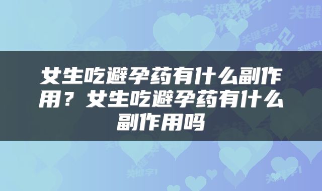 女生吃避孕药有什么副作用？女生吃避孕药有什么副作用吗