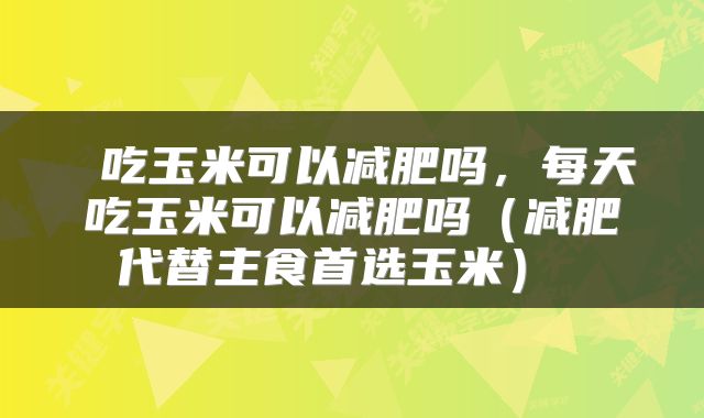 吃玉米可以减肥吗,每天吃玉米可以减肥吗(减肥代替主食首选玉米)
