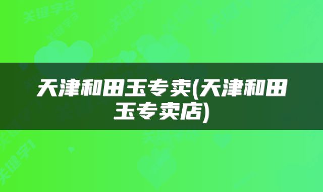天津和田玉专卖(天津和田玉专卖店)