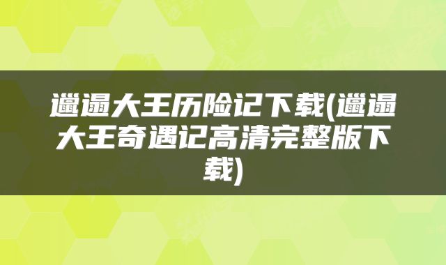 邋遢大王历险记下载(邋遢大王奇遇记高清完整版下载)