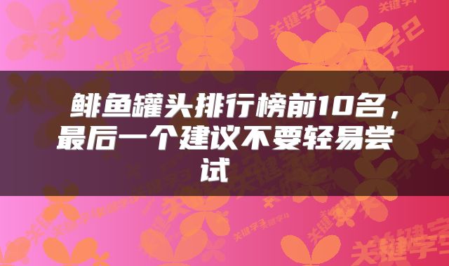  鲱鱼罐头排行榜前10名，最后一个建议不要轻易尝试 