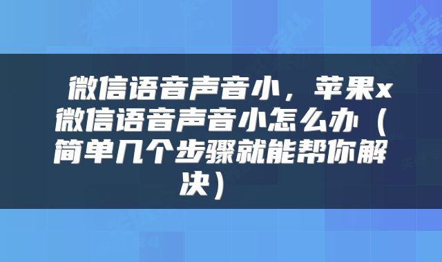  微信语音声音小，苹果x微信语音声音小怎么办（简单几个步骤就能帮你解决） 