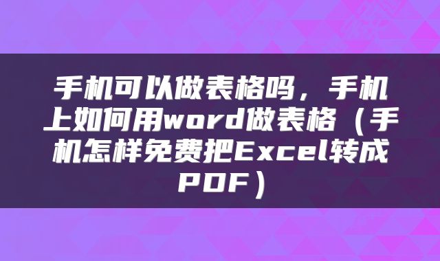 手机可以做表格吗，手机上如何用word做表格（手机怎样免费把Excel转成PDF）