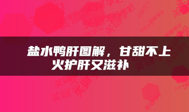  盐水鸭肝图解，甘甜不上火护肝又滋补 