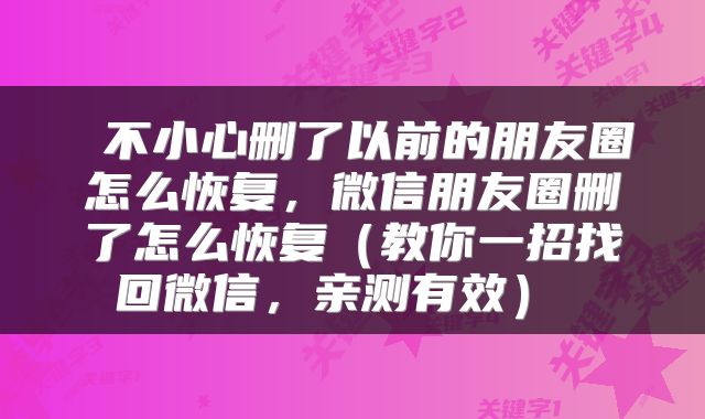 不小心删了以前的朋友圈怎么恢复,微信朋友圈删了怎么恢复(教你一招找回微信,亲测有效)