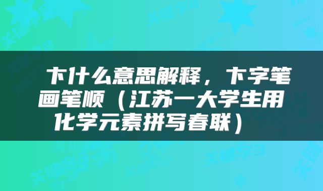  卞什么意思解释，卞字笔画笔顺（江苏一大学生用化学元素拼写春联） 