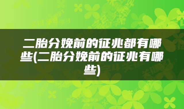二胎分娩前的征兆都有哪些(二胎分娩前的征兆有哪些)