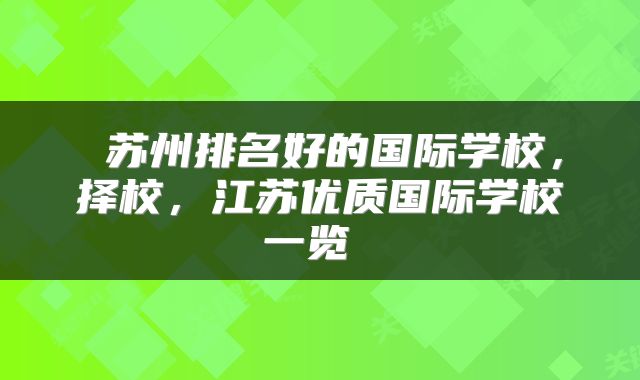  苏州排名好的国际学校，择校，江苏优质国际学校一览 