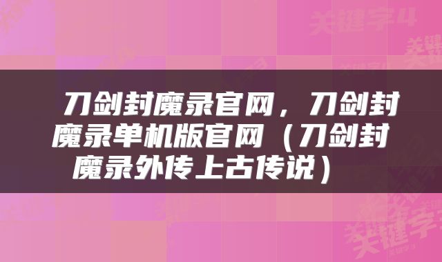  刀剑封魔录官网，刀剑封魔录单机版官网（刀剑封魔录外传上古传说） 
