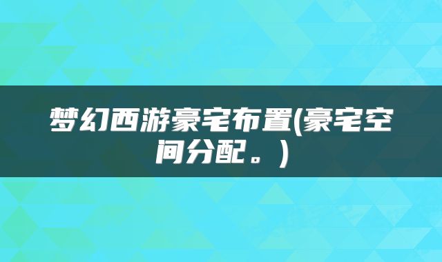 梦幻西游豪宅布置(豪宅空间分配。)