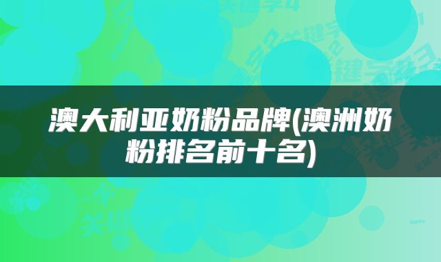 澳大利亚奶粉品牌(澳洲奶粉排名前十名)
