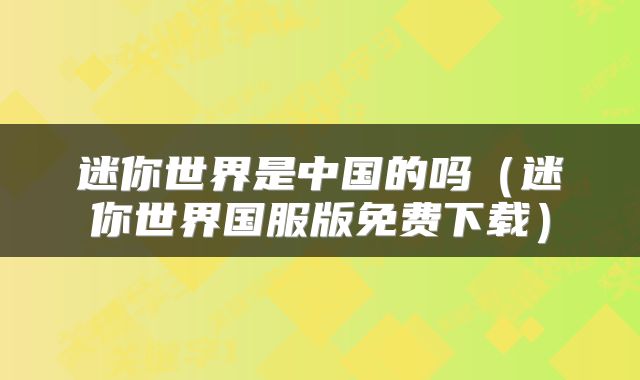 迷你世界是中国的吗（迷你世界国服版免费下载）
