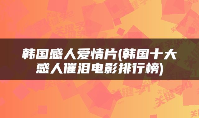 韩国感人爱情片(韩国十大感人催泪电影排行榜)