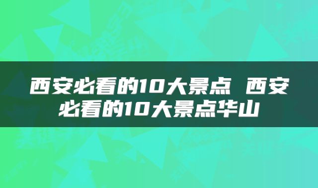 西安必看的10大景点 西安必看的10大景点华山