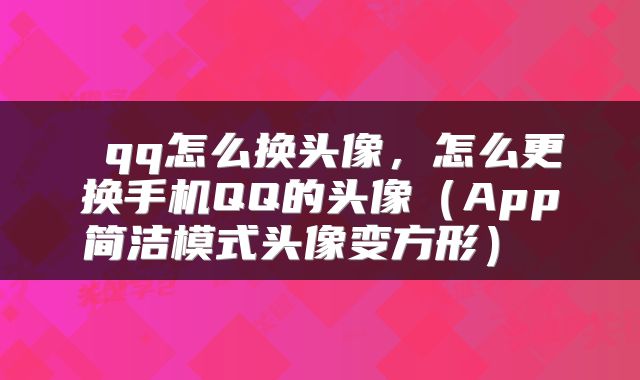 qq怎么换头像,怎么更换手机QQ的头像(App简洁模式头像变方形)