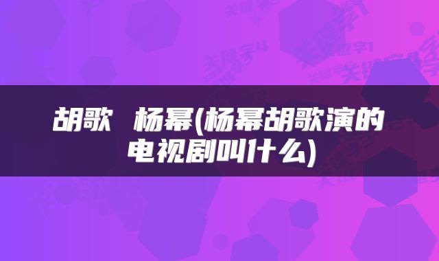 胡歌 杨幂(杨幂胡歌演的电视剧叫什么)
