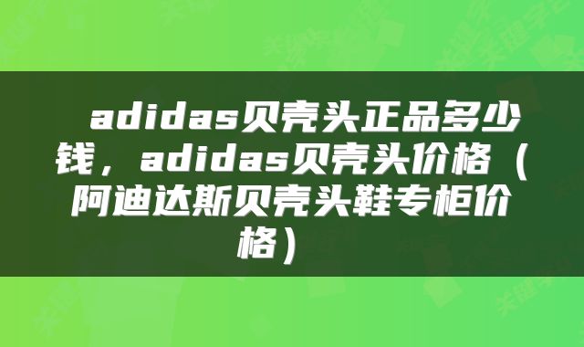 adidas贝壳头正品多少钱,adidas贝壳头价格(阿迪达斯贝壳头鞋专柜价格)