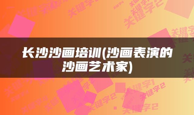 长沙沙画培训(沙画表演的沙画艺术家)