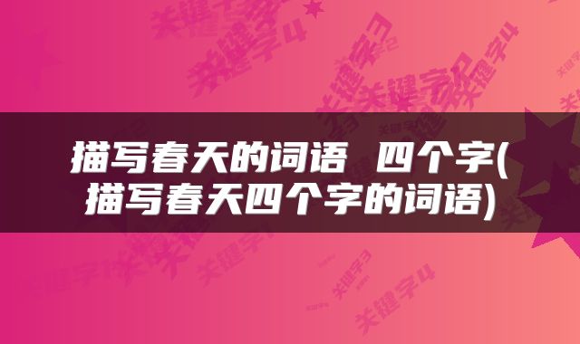 描写春天的词语 四个字(描写春天四个字的词语)
