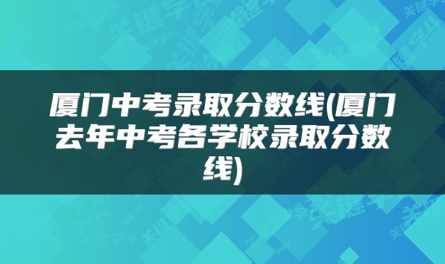 厦门中考录取分数线(厦门去年中考各学校录取分数线)