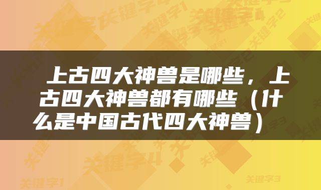  上古四大神兽是哪些，上古四大神兽都有哪些（什么是中国古代四大神兽） 