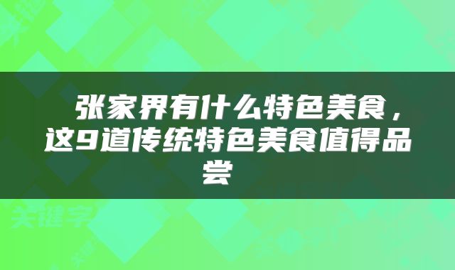  张家界有什么特色美食，这9道传统特色美食值得品尝 