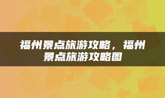 福州景点旅游攻略，福州景点旅游攻略图
