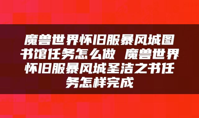 魔兽世界怀旧服暴风城图书馆任务怎么做 魔兽世界怀旧服暴风城圣洁之书任务怎样完成