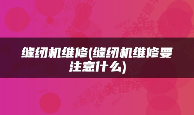 缝纫机维修(缝纫机维修要注意什么)