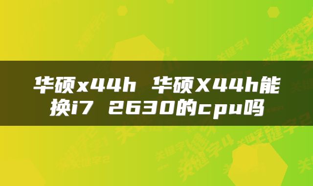 华硕x44h 华硕X44h能换i7 2630的cpu吗