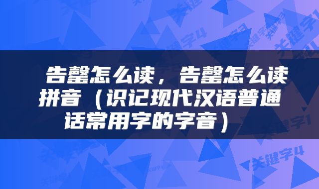  告罄怎么读，告罄怎么读拼音（识记现代汉语普通话常用字的字音） 