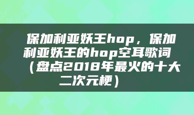  保加利亚妖王hop，保加利亚妖王的hop空耳歌词（盘点2018年最火的十大二次元梗） 