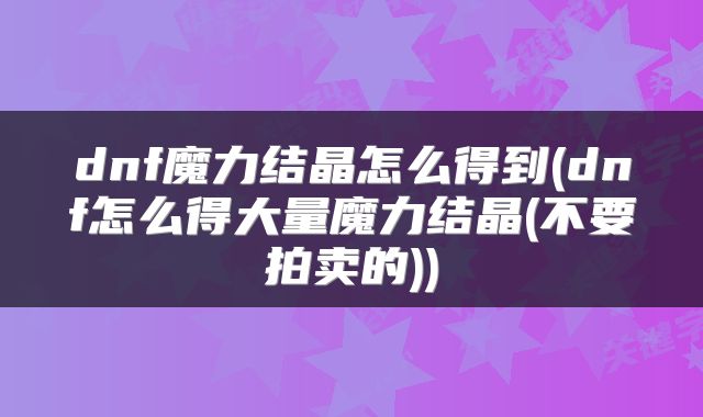 dnf魔力结晶怎么得到(dnf怎么得大量魔力结晶(不要拍卖的))