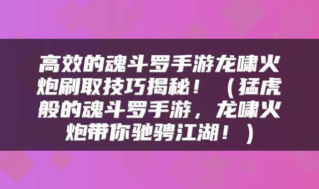 高效的魂斗罗手游龙啸火炮刷取技巧揭秘！（猛虎般的魂斗罗手游，龙啸火炮带你驰骋江湖！）