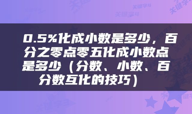  0.5%化成小数是多少，百分之零点零五化成小数点是多少（分数、小数、百分数互化的技巧） 
