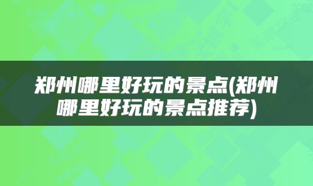 郑州哪里好玩的景点(郑州哪里好玩的景点推荐)