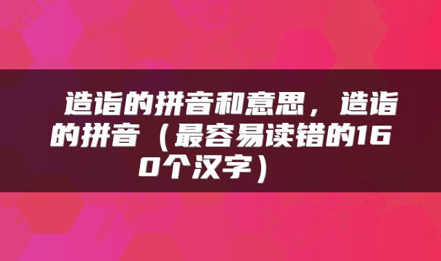 造诣的拼音和意思,造诣的拼音(最容易读错的160个汉字)