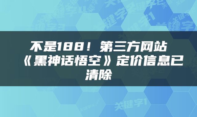不是188！第三方网站《黑神话悟空》定价信息已清除