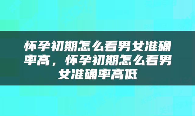 怀孕初期怎么看男女准确率高，怀孕初期怎么看男女准确率高低