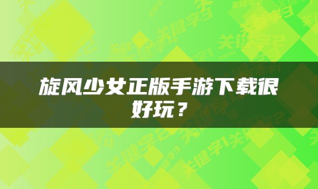 旋风少女正版手游下载很好玩？