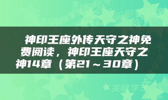  神印王座外传天守之神免费阅读，神印王座天守之神14章（第21～30章） 
