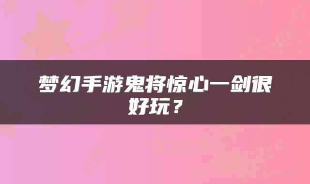 梦幻手游鬼将惊心一剑很好玩？
