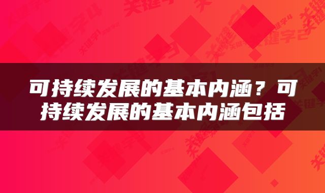 可持续发展的基本内涵？可持续发展的基本内涵包括