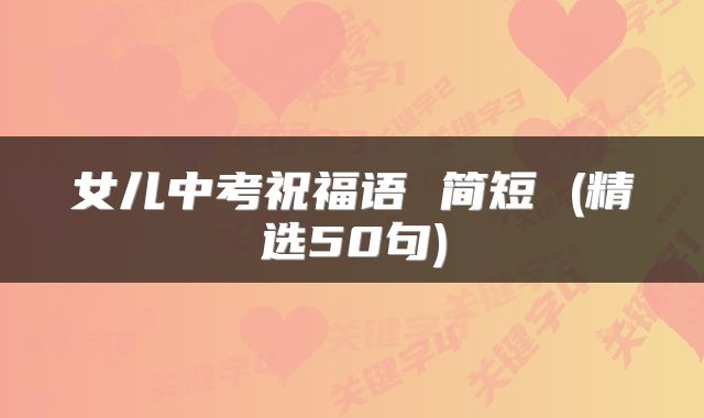 女儿中考祝福语 简短 (精选50句)