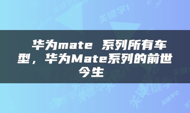  华为mate 系列所有车型，华为Mate系列的前世今生 