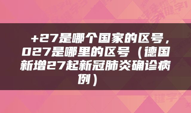  +27是哪个国家的区号，027是哪里的区号（德国新增27起新冠肺炎确诊病例） 