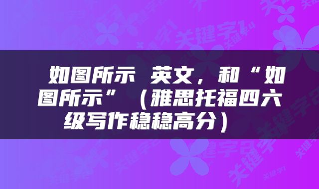 如图所示 英文，和“如图所示”（雅思托福四六级写作稳稳高分） 