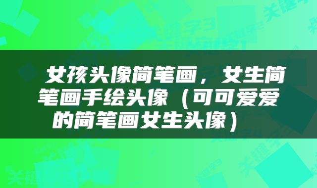 女孩头像简笔画,女生简笔画手绘头像(可可爱爱的简笔画女生头像)