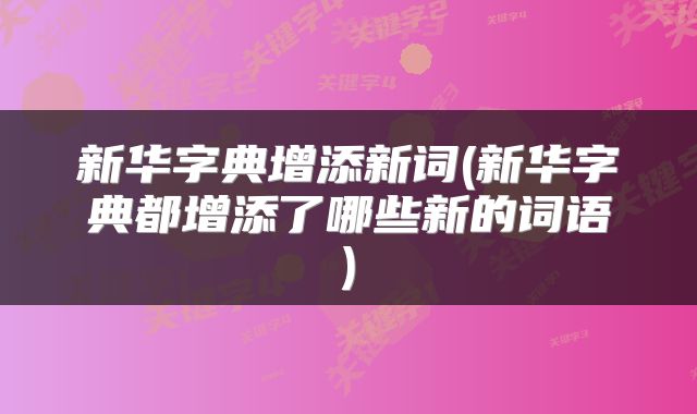 新华字典增添新词(新华字典都增添了哪些新的词语)